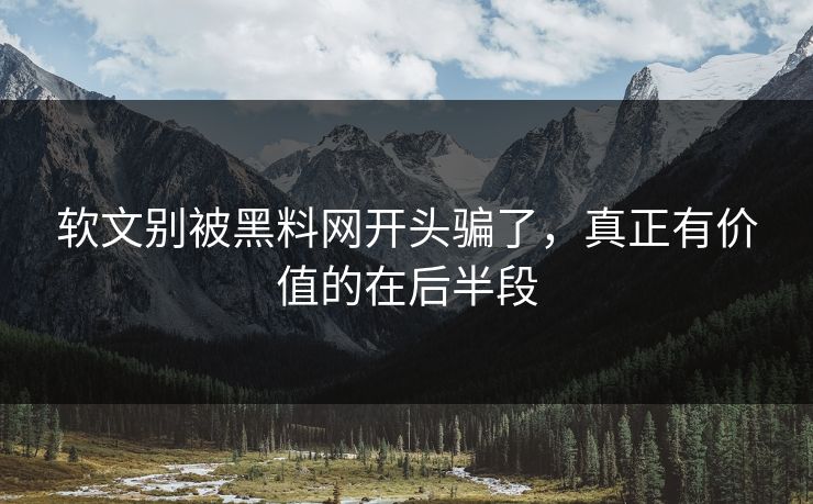 软文别被黑料网开头骗了，真正有价值的在后半段
