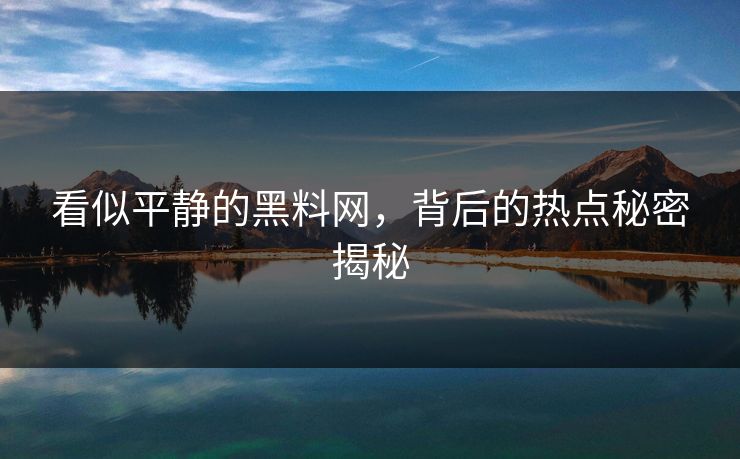 看似平静的黑料网，背后的热点秘密揭秘