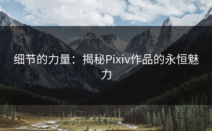 细节的力量:揭秘Pixiv作品的永恒魅力